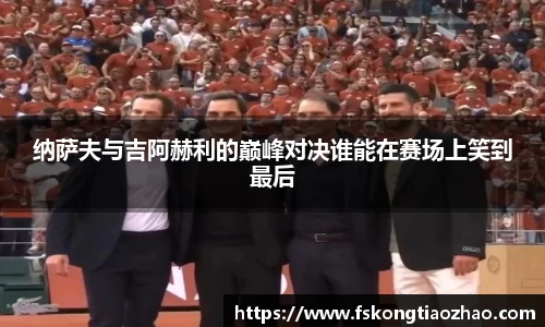 纳萨夫与吉阿赫利的巅峰对决谁能在赛场上笑到最后