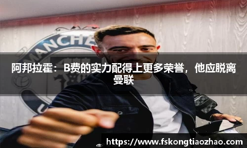 阿邦拉霍：B费的实力配得上更多荣誉，他应脱离曼联